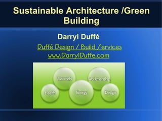 Sustainable Architecture /Green
           Building
            Darryl Duffé
     Duffé Design / Build Services
        www.DarrylDuffe.com
 