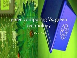 By Omar Soria green computing Vs. green technology  