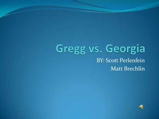 Gregg vs. Georgia  BY: Scott Perlenfein Matt Brechlin  