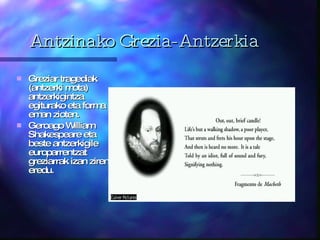 Antzinako Grezia-Antzerkia Greziar tragediak (antzerki mota) antzerkigintza egiturako eta forma eman zioten. Geroago William Shakespeare eta beste ant z erkigile  europarrentzat  greziarrak izan ziren eredu. 
