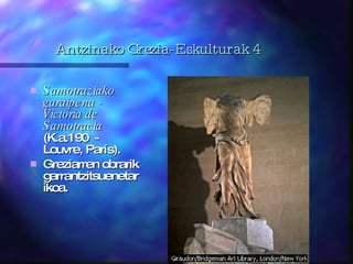 Antzinako Grezia-Eskulturak 4 Samotraziako garaipena - Victoria de Samotracia   (K.a.190  -  Louvre, París). Greziarren obrarik garrantzitsuenetarikoa. 