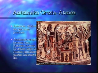 Antzinako Grezia-Atenea Artearen, ofizioen eta gerraren jainkosa Antzinako graziar lorontzi hau Pariseko Louvre Museoan dago eta Atenea jainkoasren jaiotza adierazten du.  