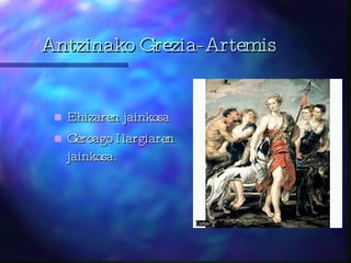 Antzinako Grezia-Artemis Ehizaren jainkosa  Geroago Ilargiaren jainkosa. 