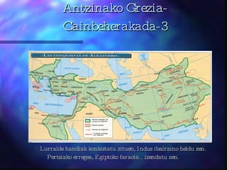 Antzinako Grezia-Gainbeherakada-3 Lurralde handiak konkistatu zituen, Indus ibaira i no heldu zen. Pertsiako erregea, Egiptoko faraoia... izendatu zen. 