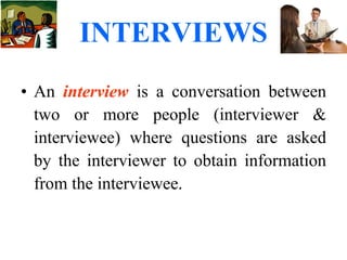 INTERVIEWS An  interview  is a conversation between two or more people (interviewer & interviewee) where questions are asked by the interviewer to obtain information from the interviewee. 