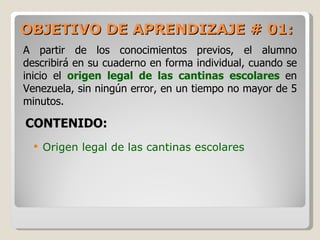 OBJETIVO DE APRENDIZAJE # 01:  <ul><ul><li>Origen legal de las cantinas escolares </li></ul></ul>A partir de los conocimie...