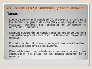 ACTIVIDAD (07): Discusión y Conclusiones <ul><li>Luego de culminar la actividad 07, el docente  organizará a los alumnos e...