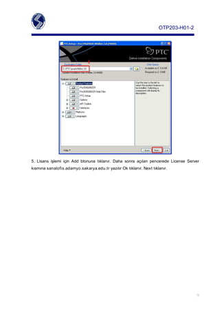 OTP203­H01­2




5. Lisans işlemi için Add btonuna tıklanır. Daha sonra açılan pencerede License Server
kısmınasanalofis.adamyo.sakarya.edu.tryazılırOktıklanır.Nexttıklanır.




                                                                                                 9
 