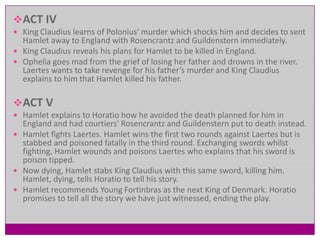  The ghost speaks to Hamlet declaring ominously that it is indeed his father’s spirit, and that he was murdered by Claudius. Ordering Hamlet to seek revenge on the man who usurped his throne and married his wife, the ghost disappears with the dawn.PLOT