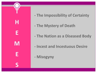 T   - The Impossibility of Certainty
H   - The Mystery of Death
E   - The Nation as a Diseased Body
M   - Incest and Incestuous Desire
E   - Misogyny

S
 