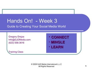 Hands On!  - Week 3 Guide to Creating Your Social Media World Gregory Drejza [email_address] (623) 556-3616 Training Class ,[object Object],[object Object],[object Object],© 2009 GJD Media International L.L.C All Rights Reserved 