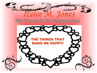Icelee M. Jones
My Pursuit Of Happiness
THE THINGS THAT
MAKE ME HAPPY!
 