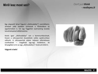 Miről lesz most szó? Egy alapvető tényt fogunk („ökölszabályt”) szemléltetni, amelyet jobb esetben tanítanak a főiskolákon és egyetemeken is. Ezt egy független eyetracking kutatás tanulmányaival alátámasztva.  Kevés igazi „ökölszabálya” van a kommunikációnak, hiszen a célcsoportok összetétele széles spektrumban változik. A célcsoportok olykor teljesen ellentétesen viselkednek – reagálnak egy-egy hirdetésre. Itt lényegében erre az egy „ökölszabályra” kívánunk kitérni.  Vágjunk is bele! 
