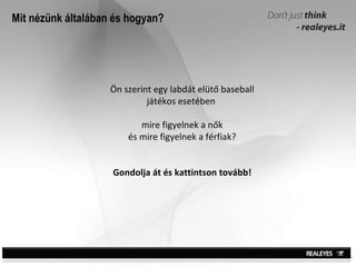Mit nézünk általában és hogyan? Ön szerint egy labdát elütő baseball játékos esetében  mire figyelnek a nők és mire figyelnek a férfiak? Gondolja át és kattintson tovább! 