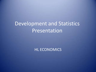 Development and Statistics
      Presentation


       HL ECONOMICS
 