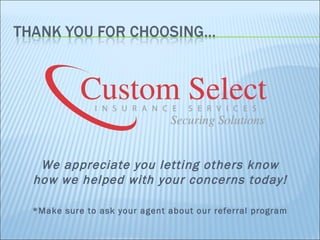 We appreciate you letting others know how we helped with your concerns today! *Make sure to ask your agent about our referral program 