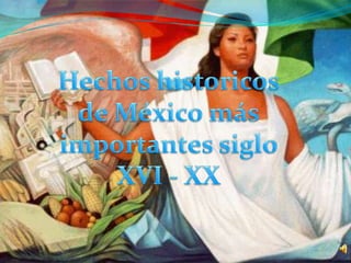 Hechos historicos de México más importantes siglo XVI - XX  