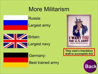 More Militarism Russia: Largest army Germany: Best trained army Britain: Largest navy Back They used a mandatory draft to accomplish this 