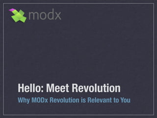 Hello: Meet Revolution
Why MODx Revolution is Relevant to You
 