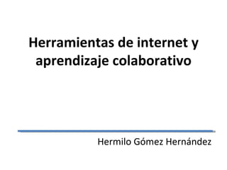 Herramientas de internet y aprendizaje colaborativo Hermilo Gómez Hernández 