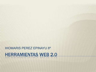 HERRAMIENTAS WEB 2.0 IHOMARIS PEREZ EPINAYU 8º 