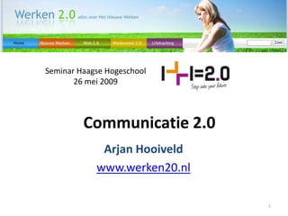 Seminar Haagse Hogeschool
       26 mei 2009



         Communicatie 2.0
             Arjan Hooiveld
            www.werken20.nl

                              1
 