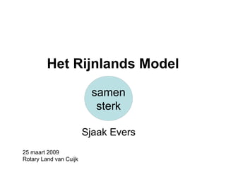 Het Rijnlands Model Sjaak Evers 25 maart 2009 Rotary Land van Cuijk samen sterk 