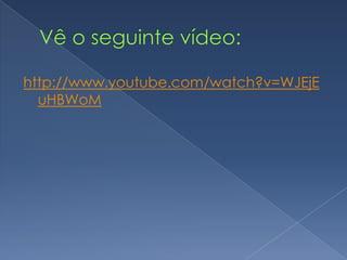 Vê o seguinte vídeo:http://www.youtube.com/watch?v=WJEjEuHBWoM