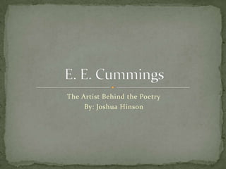 The Artist Behind the Poetry By: Joshua Hinson E. E. Cummings 