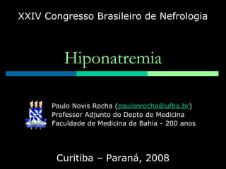 Hiponatremia XXIV Congresso Brasileiro de Nefrologia Curitiba – Paraná, 2008 Paulo Novis Rocha ( [email_address] ) Professor Adjunto do Depto de Medicina Faculdade de Medicina da Bahia - 200 anos 