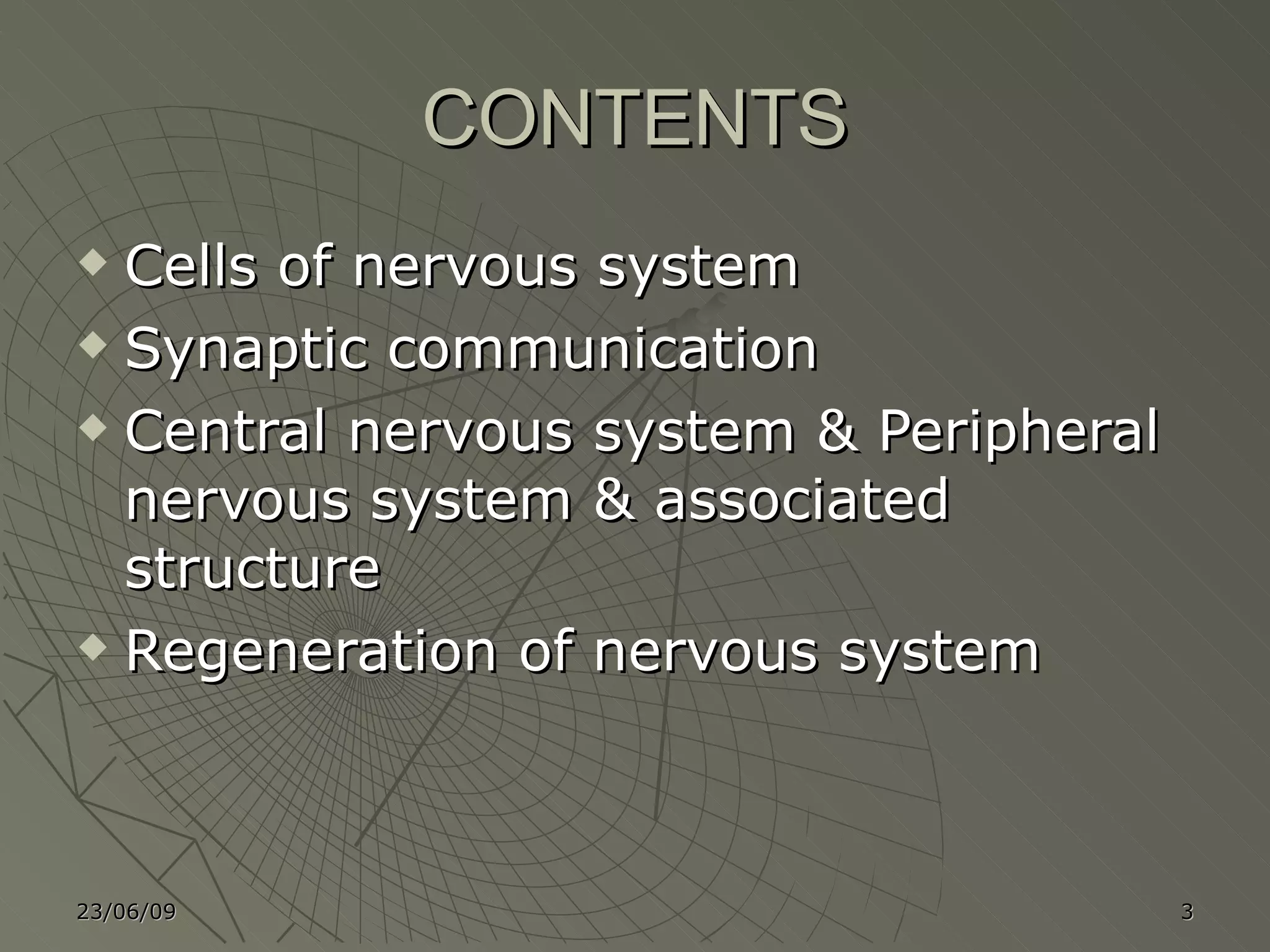 CONTENTS Cells of nervous system Synaptic communication Central nervous system & Peripheral nervous system & associated structure Regeneration of nervous system 23/06/09 