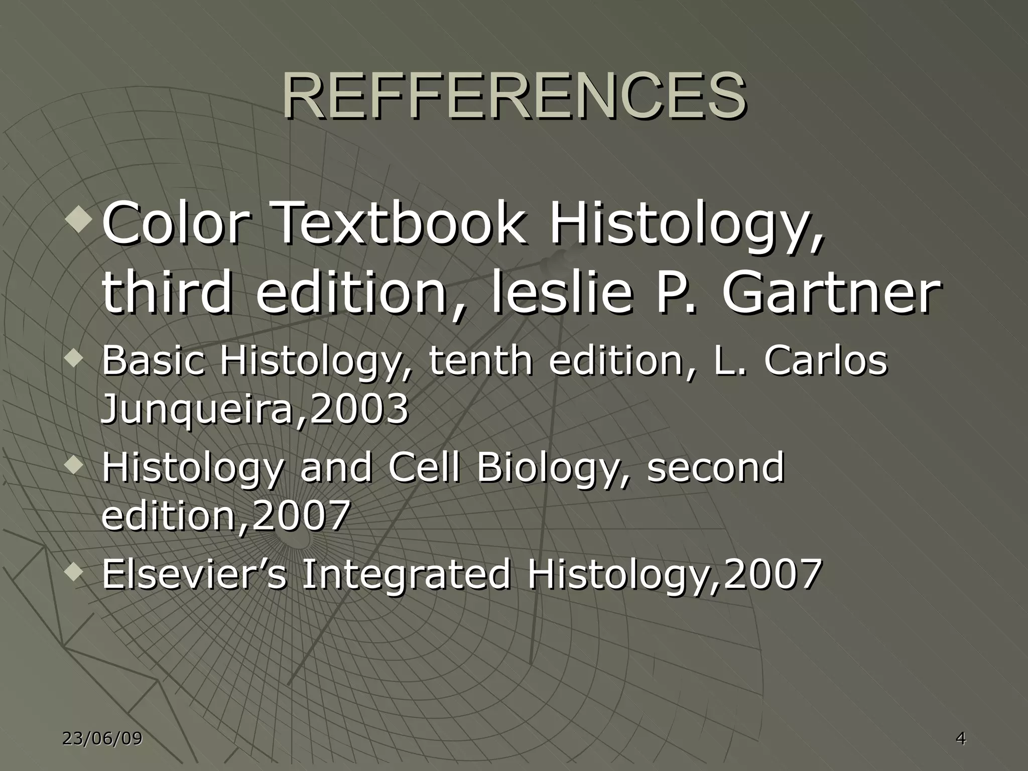 REFFERENCES Color Textbook Histology, third edition, leslie P. Gartner Basic Histology, tenth edition, L. Carlos Junqueira,2003 Histology and Cell Biology, second edition,2007 Elsevier’s Integrated Histology,2007 23/06/09 