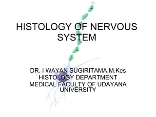 HISTOLOGY OF NERVOUS SYSTEM DR. I WAYAN SUGIRITAMA,M.Kes HISTOLOGY DEPARTMENT MEDICAL FACULTY OF UDAYANA UNIVERSITY 