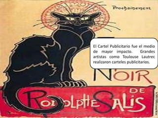 El Cartel Publicitario fue el medio de mayor impacto.  Grandes artistas como Toulouse Lautrec realizaron carteles publicitarios.18Elaborado por Julia Lizette Villa Tun