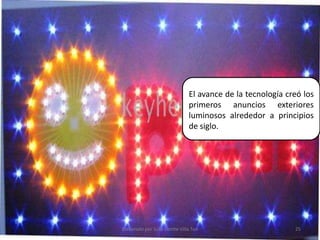 El avance de la tecnología creó los primeros anuncios exteriores luminosos alrededor a principios de siglo.25Elaborado por Julia Lizette Villa Tun