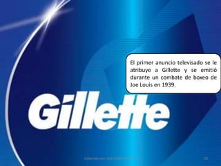 El primer anuncio televisado se le atribuye a Gillette y se emitió durante un combate de boxeo de Joe Louis en 1939.29Elaborado por Julia Lizette Villa Tun