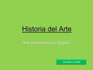 Historia del Arte
Arte prehistórico y egipcio



                      Ancutza y Lefeld
 