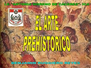 EL ARTE PREHISTORICO BENJAMIN RUGGIERO REYES I.E.&quot;ANTONIA MORENO DE CÁCERES&quot;- ICA 