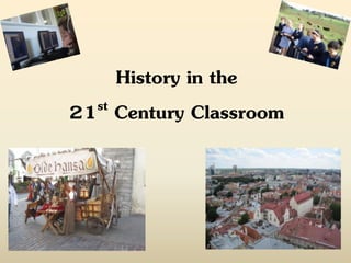 History in the
21 st Century Classroom
 