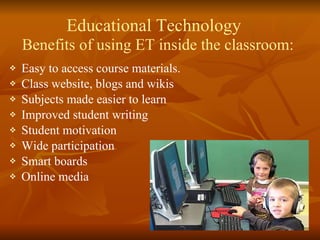 Benefits of using ET inside the classroom: ,[object Object],[object Object],[object Object],[object Object],[object Object],[object Object],[object Object],[object Object],Educational Technology 