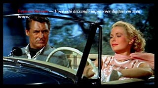 Frances Stevens  ―  Você está deixando impressões digitais em meu braço. 