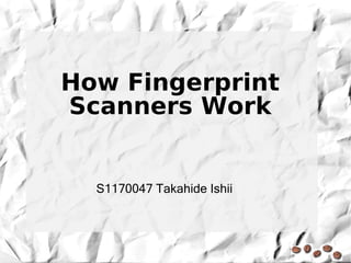How Fingerprint
Scanners Work


  S1170047 Takahide Ishii
 
