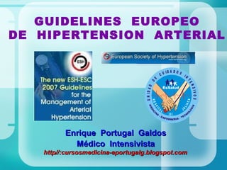 GUIDELINES  EUROPEO DE  HIPERTENSION  ARTERIAL Enrique  Portugal  Galdos Médico  Intensivista http//:cursosmedicina-eportugalg.blogspot.com 
