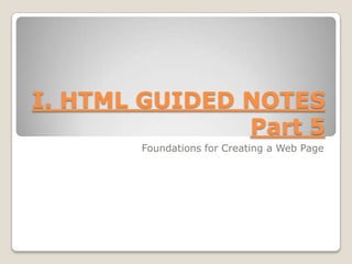 I. HTML GUIDED NOTES Part 5 Foundations for Creating a Web Page 