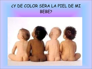¿Y DE COLOR SERA LA PIEL DE MI BEBE? 