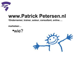 www.Patrick Petersen.nl Ondernemer, trainer, auteur, consultant, online…. marketeer…   wie? 