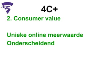4C+ 2. Consumer value Unieke online meerwaarde Onderscheidend  