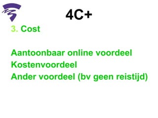 4C+ 3.  Cost  Aantoonbaar online voordeel Kostenvoordeel Ander voordeel (bv geen reistijd) 