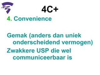 4C+ 4.  Convenience  Gemak (anders dan uniek onderscheidend vermogen) Zwakkere USP die wel communiceerbaar is  