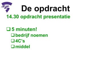 De opdracht 14.30 opdracht presentatie  5 minuten! bedrijf noemen 4C’s middel  